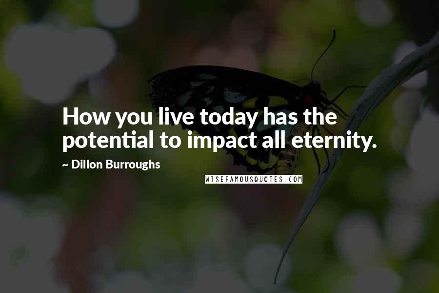 Dillon Burroughs Quotes: How you live today has the potential to impact all eternity.