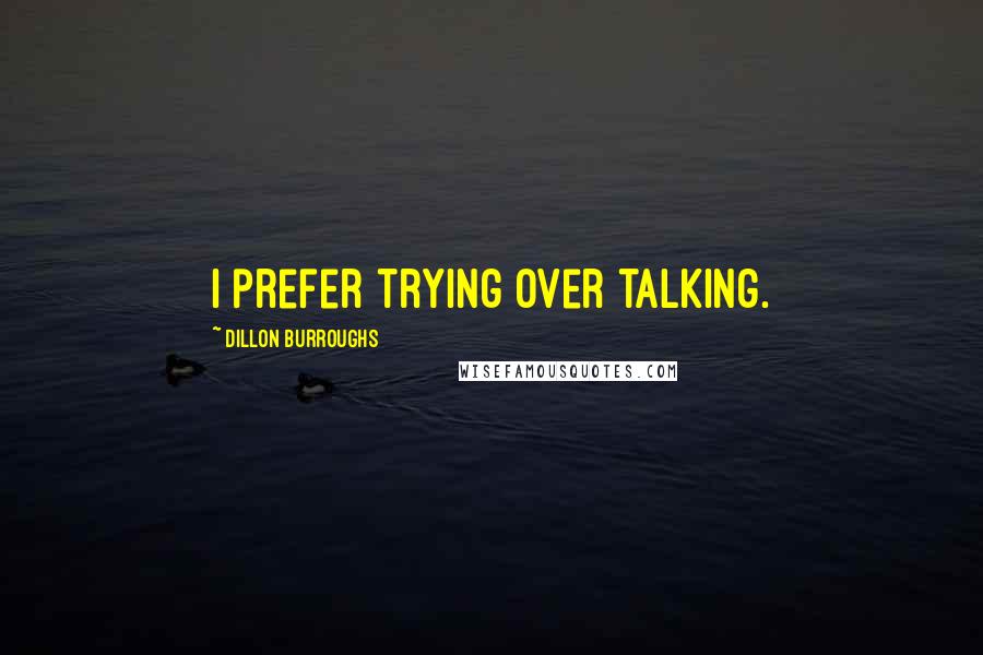 Dillon Burroughs Quotes: I prefer trying over talking.