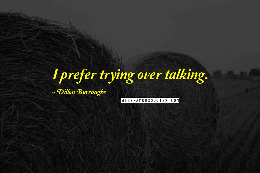 Dillon Burroughs Quotes: I prefer trying over talking.