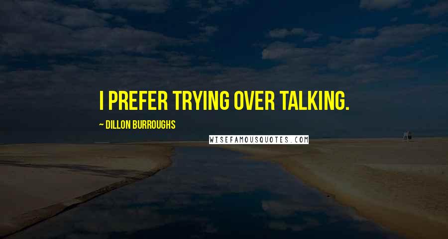 Dillon Burroughs Quotes: I prefer trying over talking.