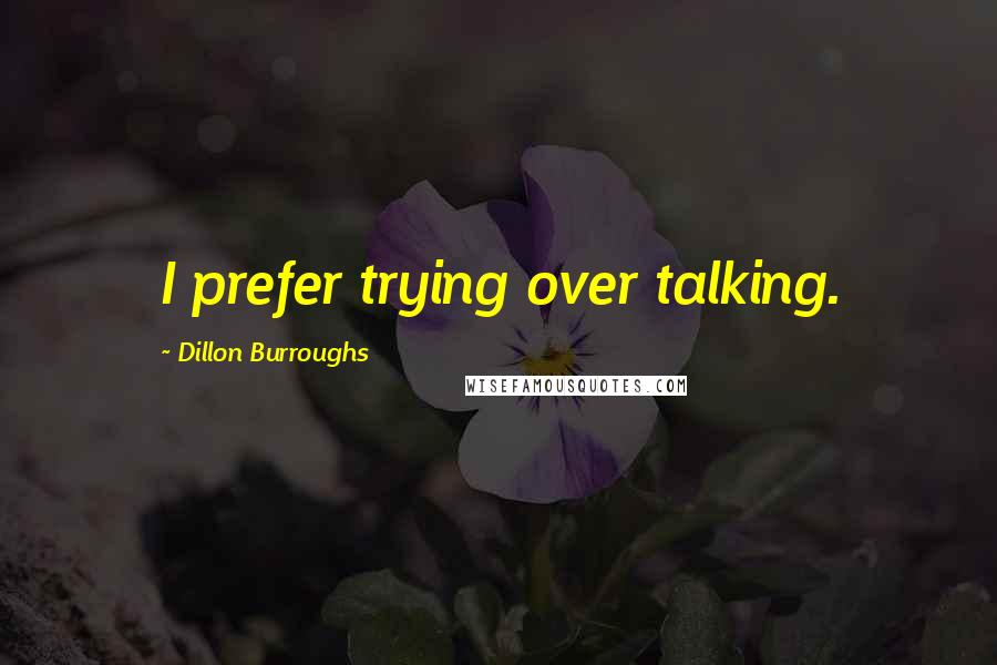 Dillon Burroughs Quotes: I prefer trying over talking.