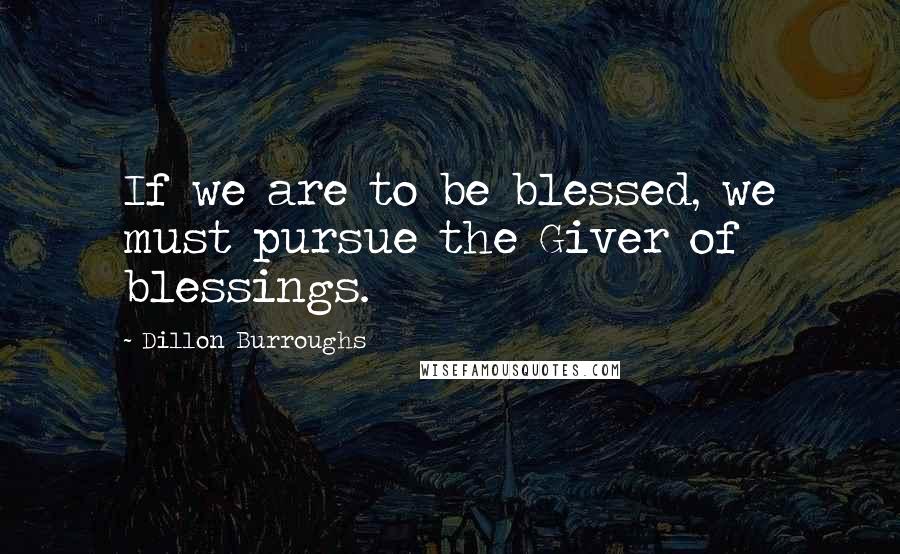 Dillon Burroughs Quotes: If we are to be blessed, we must pursue the Giver of blessings.