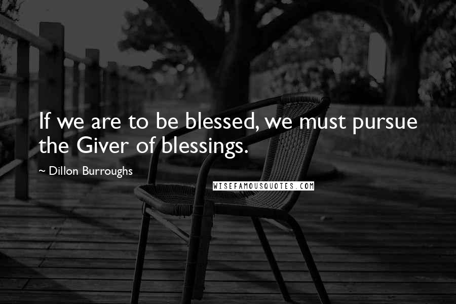 Dillon Burroughs Quotes: If we are to be blessed, we must pursue the Giver of blessings.