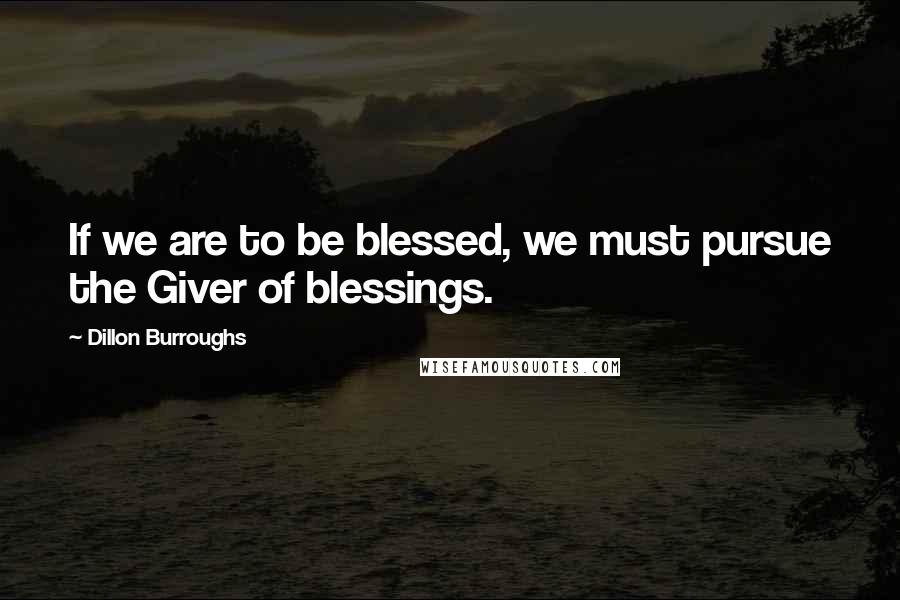 Dillon Burroughs Quotes: If we are to be blessed, we must pursue the Giver of blessings.