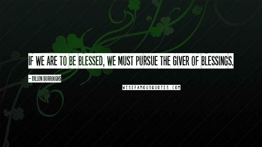 Dillon Burroughs Quotes: If we are to be blessed, we must pursue the Giver of blessings.