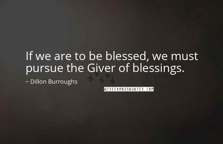 Dillon Burroughs Quotes: If we are to be blessed, we must pursue the Giver of blessings.