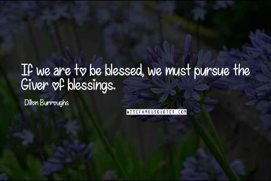 Dillon Burroughs Quotes: If we are to be blessed, we must pursue the Giver of blessings.