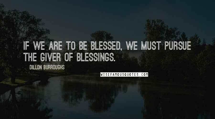 Dillon Burroughs Quotes: If we are to be blessed, we must pursue the Giver of blessings.