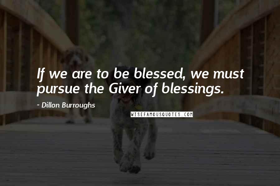 Dillon Burroughs Quotes: If we are to be blessed, we must pursue the Giver of blessings.