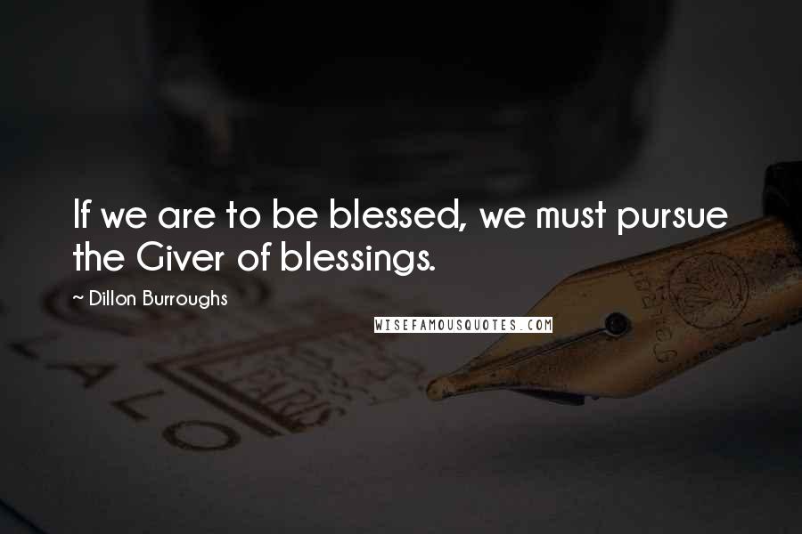 Dillon Burroughs Quotes: If we are to be blessed, we must pursue the Giver of blessings.