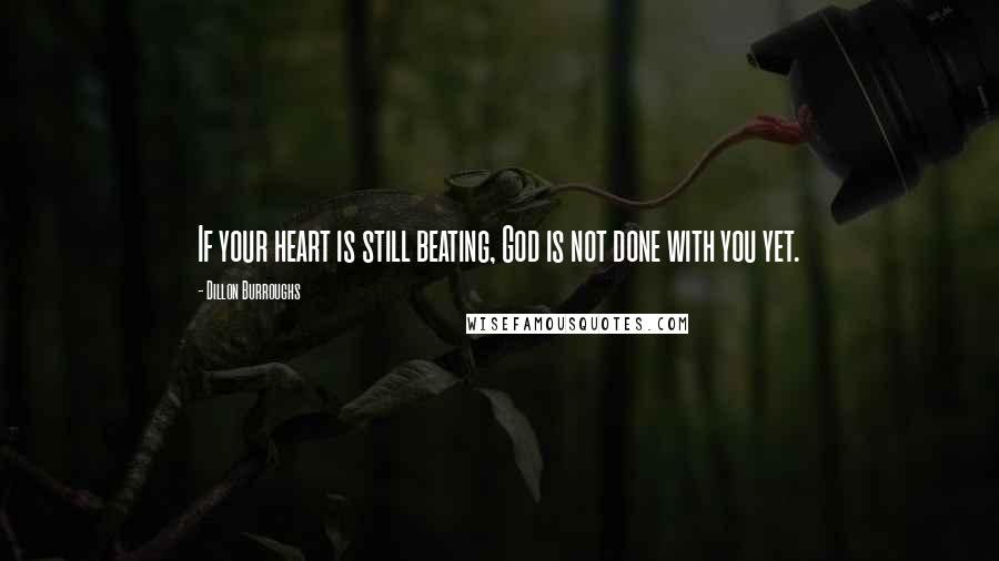 Dillon Burroughs Quotes: If your heart is still beating, God is not done with you yet.