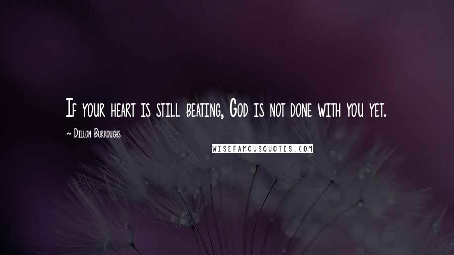 Dillon Burroughs Quotes: If your heart is still beating, God is not done with you yet.
