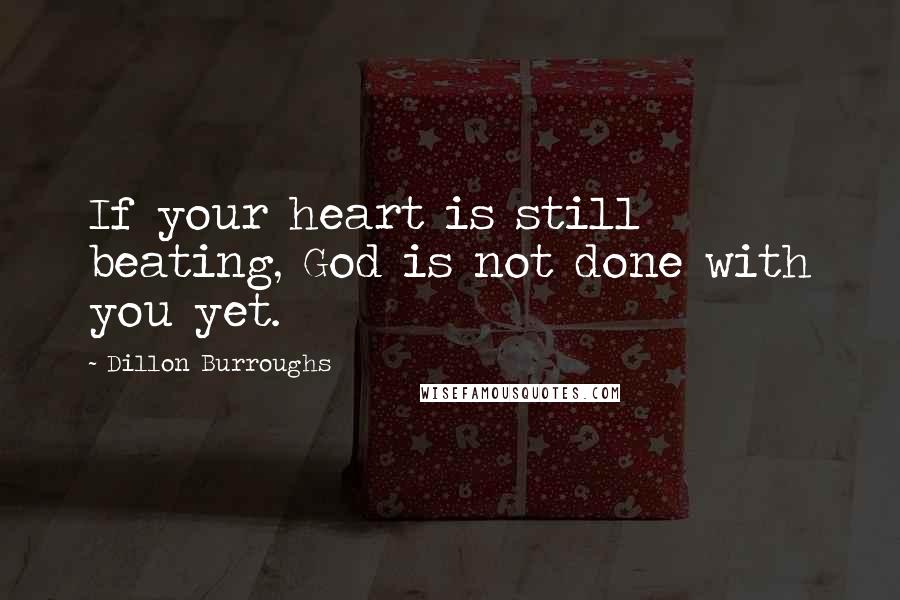Dillon Burroughs Quotes: If your heart is still beating, God is not done with you yet.