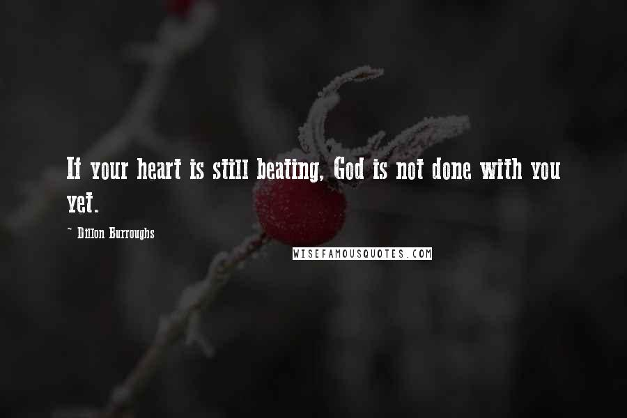 Dillon Burroughs Quotes: If your heart is still beating, God is not done with you yet.