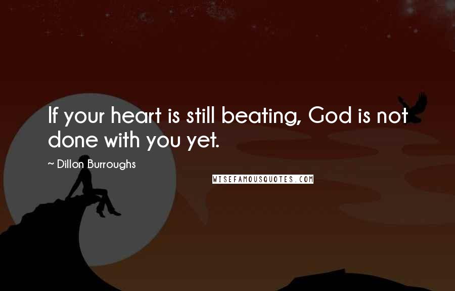 Dillon Burroughs Quotes: If your heart is still beating, God is not done with you yet.
