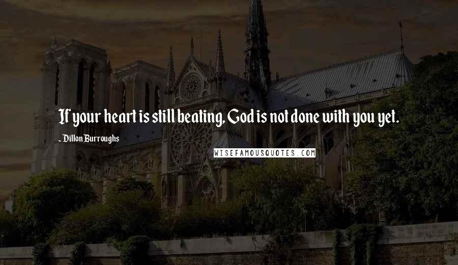 Dillon Burroughs Quotes: If your heart is still beating, God is not done with you yet.