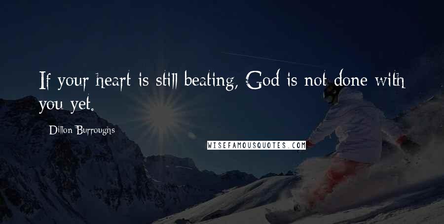 Dillon Burroughs Quotes: If your heart is still beating, God is not done with you yet.