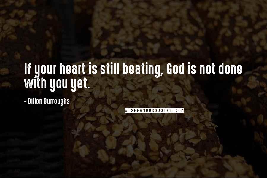 Dillon Burroughs Quotes: If your heart is still beating, God is not done with you yet.