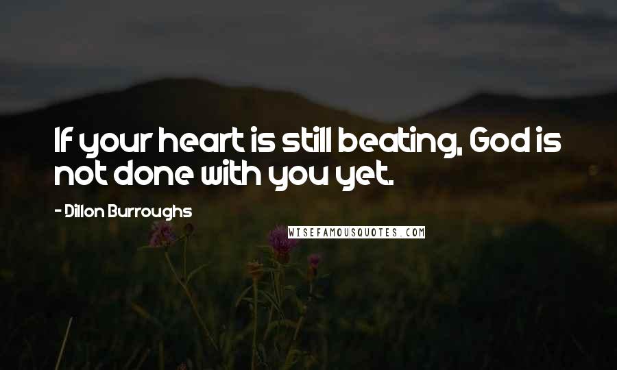 Dillon Burroughs Quotes: If your heart is still beating, God is not done with you yet.