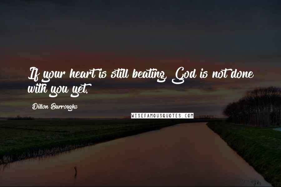 Dillon Burroughs Quotes: If your heart is still beating, God is not done with you yet.