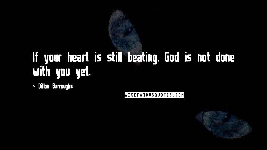 Dillon Burroughs Quotes: If your heart is still beating, God is not done with you yet.