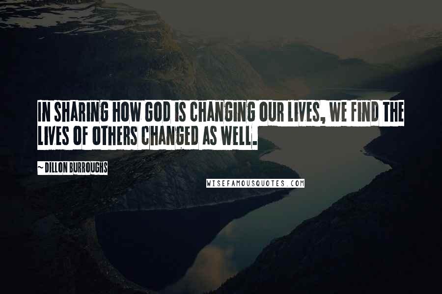 Dillon Burroughs Quotes: In sharing how God is changing our lives, we find the lives of others changed as well.