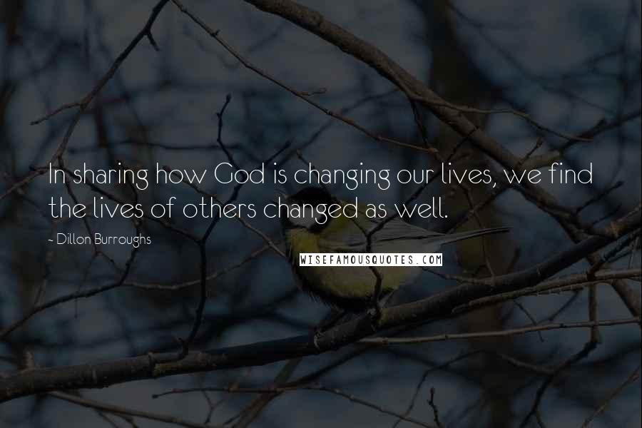 Dillon Burroughs Quotes: In sharing how God is changing our lives, we find the lives of others changed as well.