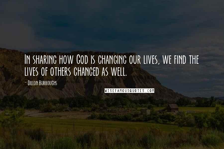 Dillon Burroughs Quotes: In sharing how God is changing our lives, we find the lives of others changed as well.