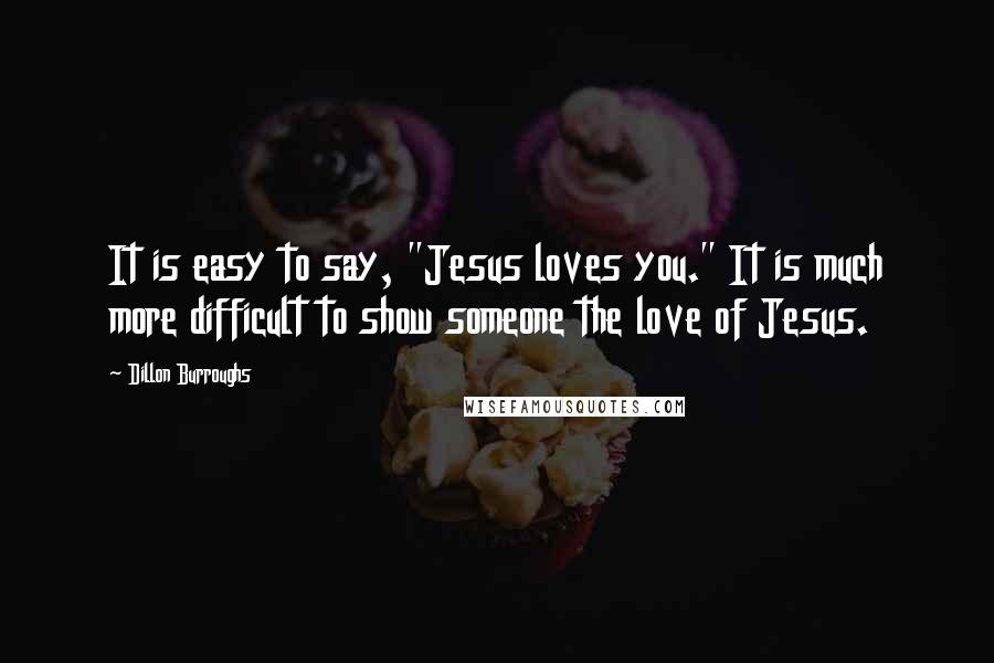 Dillon Burroughs Quotes: It is easy to say, "Jesus loves you." It is much more difficult to show someone the love of Jesus.