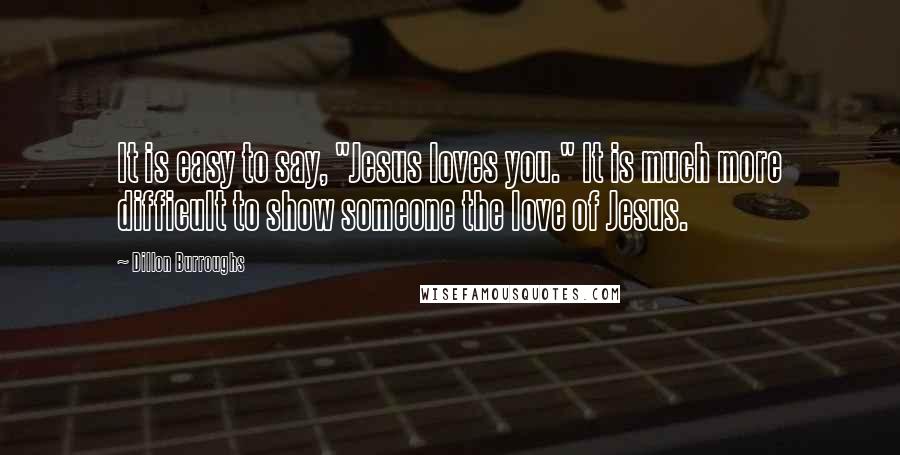 Dillon Burroughs Quotes: It is easy to say, "Jesus loves you." It is much more difficult to show someone the love of Jesus.