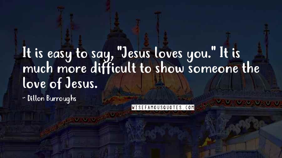 Dillon Burroughs Quotes: It is easy to say, "Jesus loves you." It is much more difficult to show someone the love of Jesus.