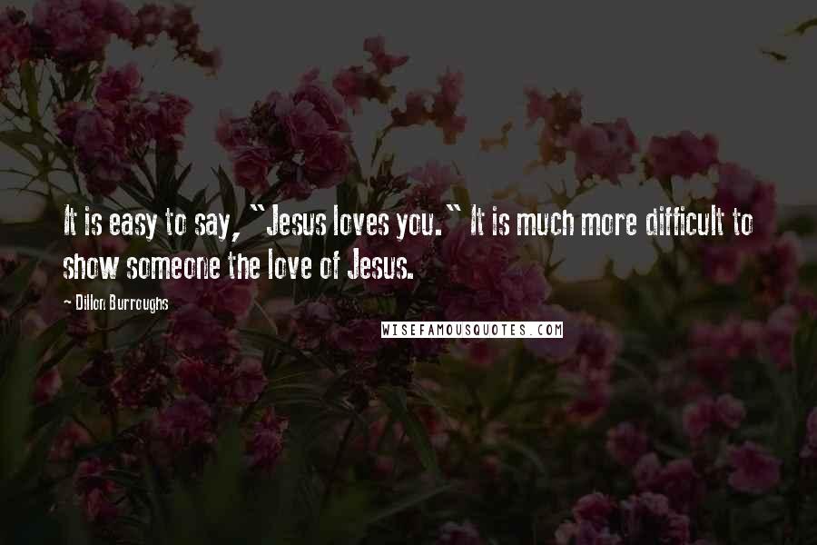 Dillon Burroughs Quotes: It is easy to say, "Jesus loves you." It is much more difficult to show someone the love of Jesus.