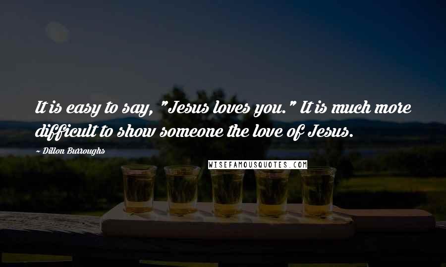 Dillon Burroughs Quotes: It is easy to say, "Jesus loves you." It is much more difficult to show someone the love of Jesus.