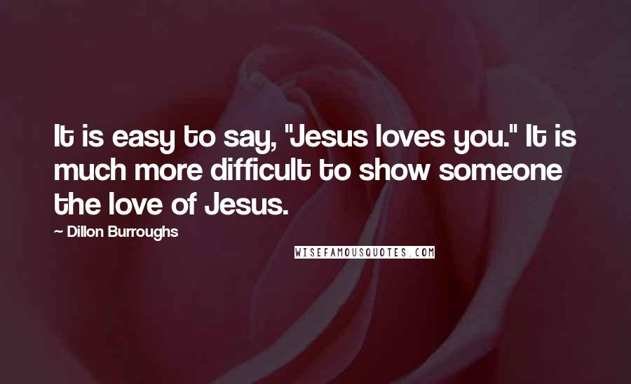 Dillon Burroughs Quotes: It is easy to say, "Jesus loves you." It is much more difficult to show someone the love of Jesus.