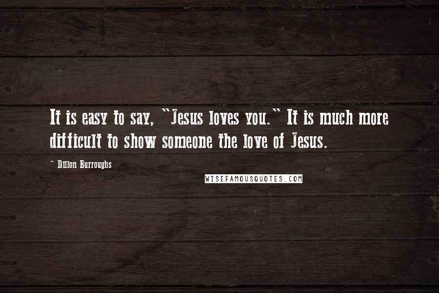 Dillon Burroughs Quotes: It is easy to say, "Jesus loves you." It is much more difficult to show someone the love of Jesus.