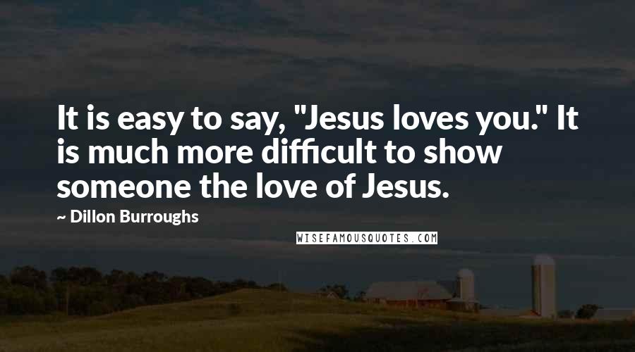 Dillon Burroughs Quotes: It is easy to say, "Jesus loves you." It is much more difficult to show someone the love of Jesus.