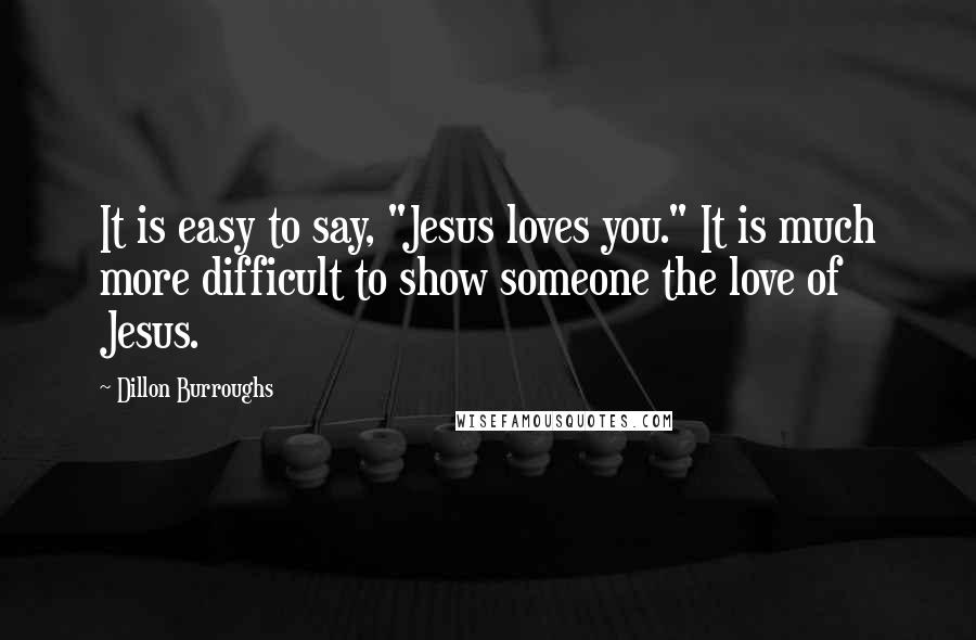 Dillon Burroughs Quotes: It is easy to say, "Jesus loves you." It is much more difficult to show someone the love of Jesus.