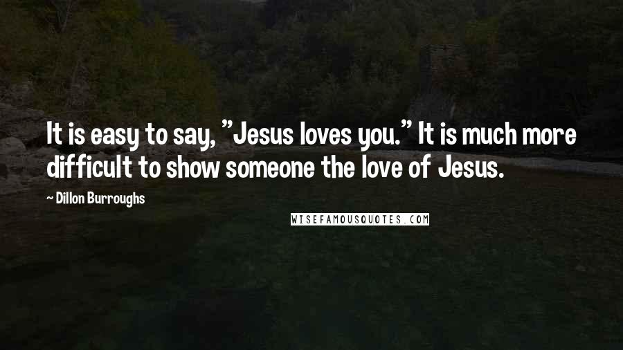 Dillon Burroughs Quotes: It is easy to say, "Jesus loves you." It is much more difficult to show someone the love of Jesus.