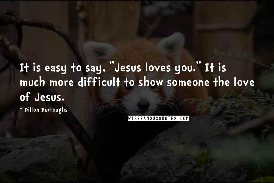 Dillon Burroughs Quotes: It is easy to say, "Jesus loves you." It is much more difficult to show someone the love of Jesus.
