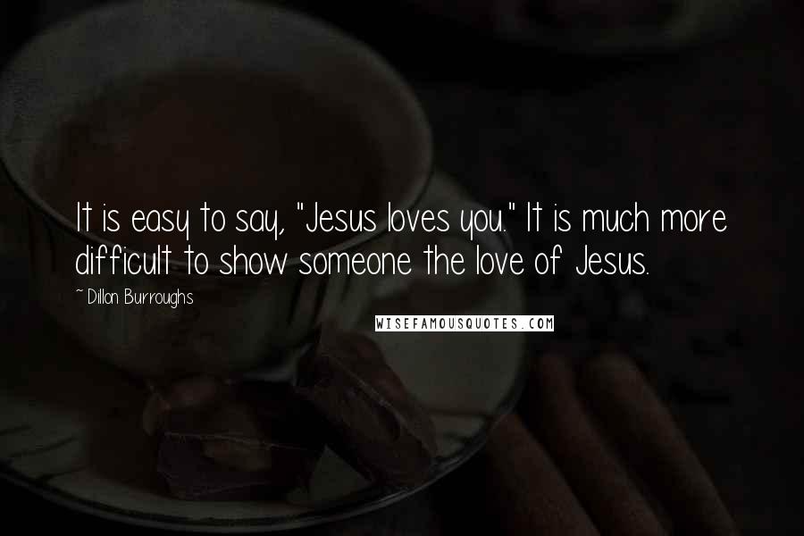 Dillon Burroughs Quotes: It is easy to say, "Jesus loves you." It is much more difficult to show someone the love of Jesus.