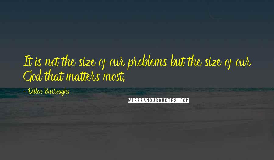 Dillon Burroughs Quotes: It is not the size of our problems but the size of our God that matters most.