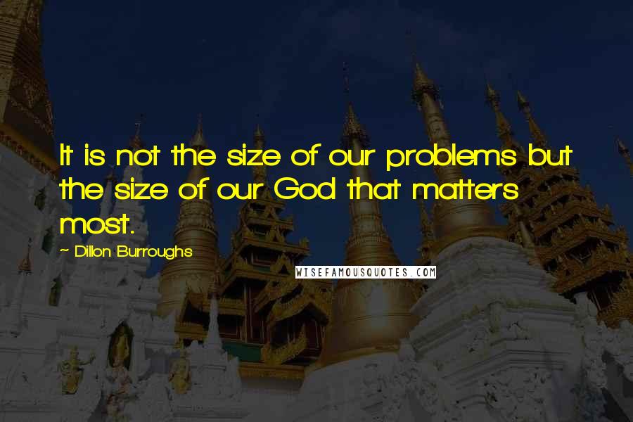 Dillon Burroughs Quotes: It is not the size of our problems but the size of our God that matters most.