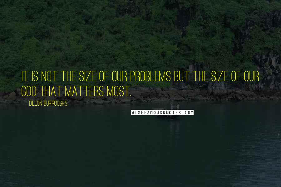 Dillon Burroughs Quotes: It is not the size of our problems but the size of our God that matters most.