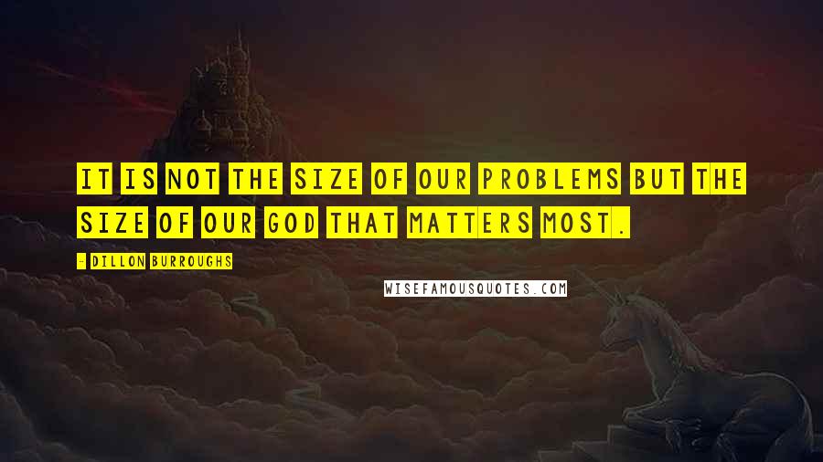 Dillon Burroughs Quotes: It is not the size of our problems but the size of our God that matters most.