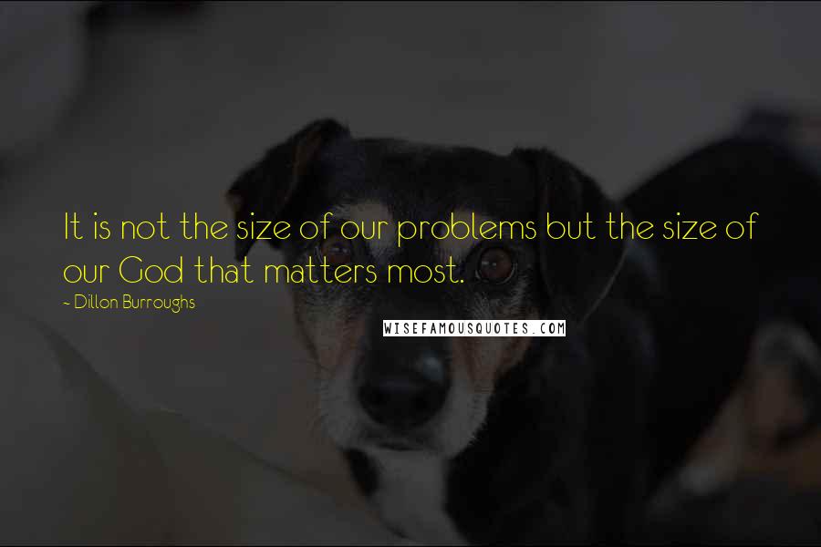 Dillon Burroughs Quotes: It is not the size of our problems but the size of our God that matters most.