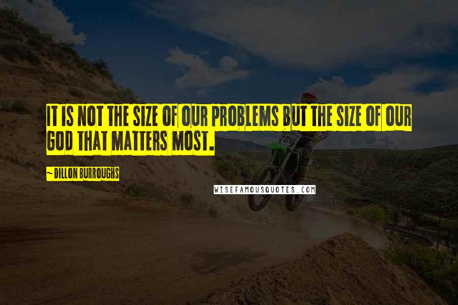 Dillon Burroughs Quotes: It is not the size of our problems but the size of our God that matters most.