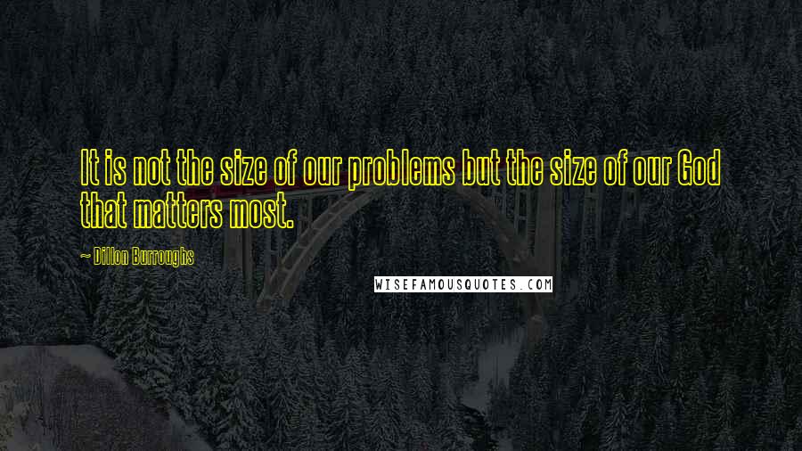 Dillon Burroughs Quotes: It is not the size of our problems but the size of our God that matters most.