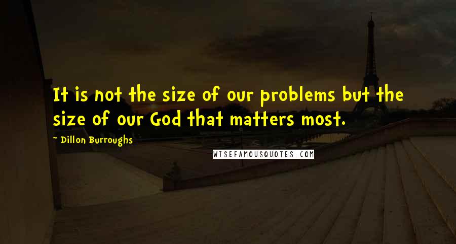 Dillon Burroughs Quotes: It is not the size of our problems but the size of our God that matters most.