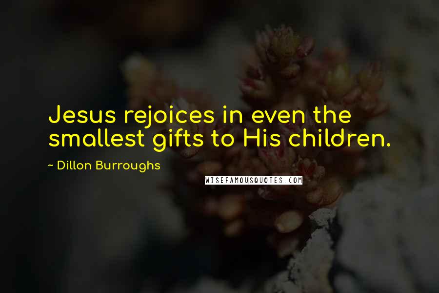 Dillon Burroughs Quotes: Jesus rejoices in even the smallest gifts to His children.