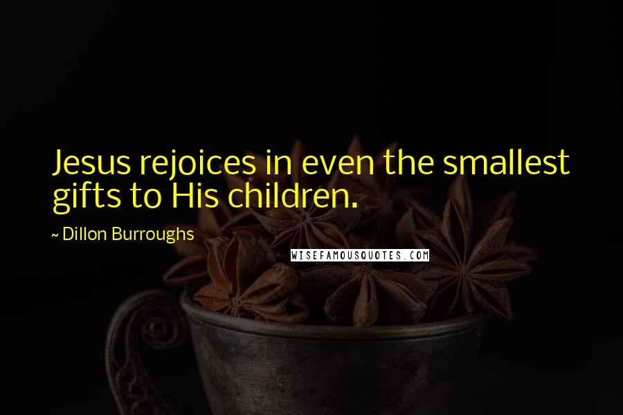 Dillon Burroughs Quotes: Jesus rejoices in even the smallest gifts to His children.